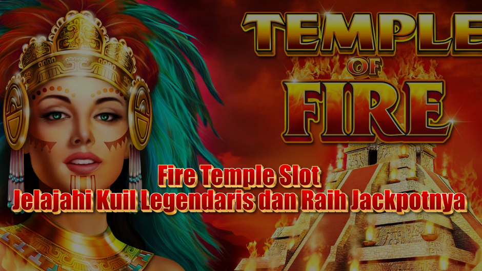 Fire Temple Slot: Jelajahi Kuil Legendaris dan Raih Jackpotnya!